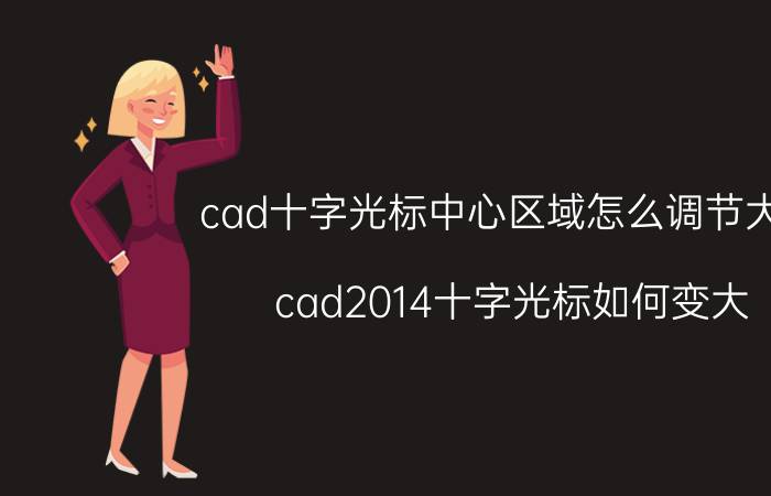 cad十字光标中心区域怎么调节大小 cad2014十字光标如何变大？